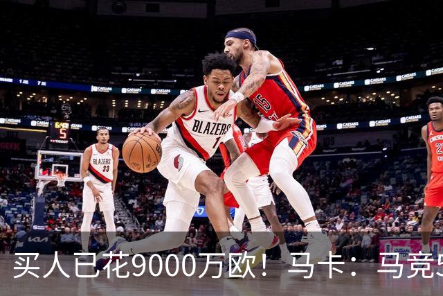 买人已花9000万欧！马卡：马竞5人待售 瑟洛特鲁杰里都可能去意甲